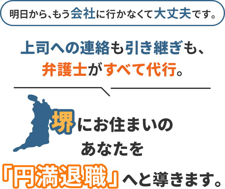 明日から、もう会社に行かなくて大丈夫です。上司への連絡も引き継ぎも、弁護士がすべて代行。堺にお住まいのあなたを「円満退職」へと導きます。